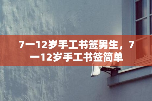 7一12岁手工书签男生，7一12岁手工书签简单
