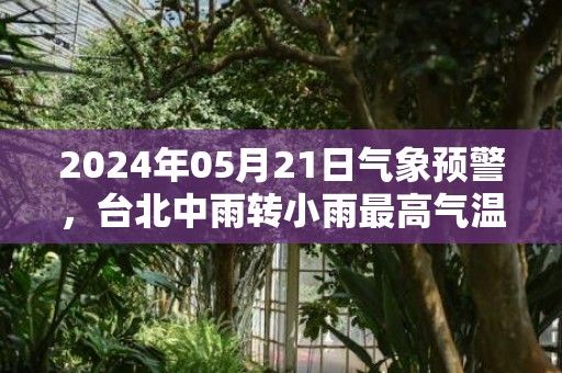 2024年05月21日气象预警，台北中雨转小雨最高气温25度