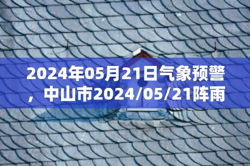 2024年05月21日气象预警，中山市2024/05/21阵雨最高温度27℃