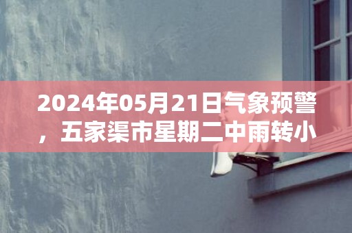 2024年05月21日气象预警，五家渠市星期二中雨转小雨最高气温28℃
