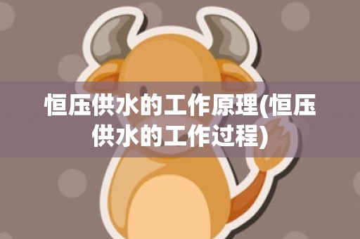 恒压供水的工作原理(恒压供水的工作过程)
