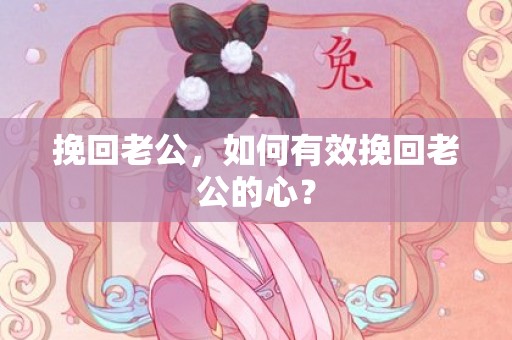 挽回老公，如何有效挽回老公的心？