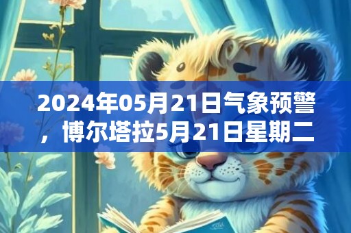 2024年05月21日气象预警，博尔塔拉5月21日星期二多云转小雨最高气温26度
