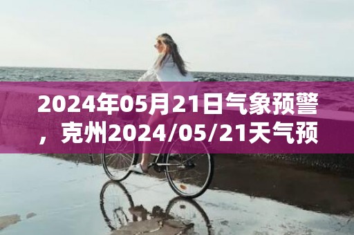 2024年05月21日气象预警，克州2024/05/21天气预报 大部晴