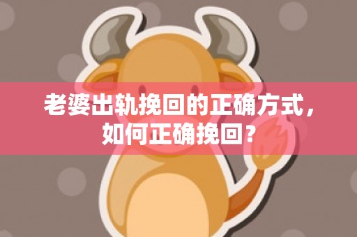 老婆出轨挽回的正确方式，如何正确挽回？