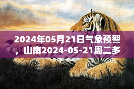2024年05月21日气象预警，山南2024-05-21周二多云最高温度22度