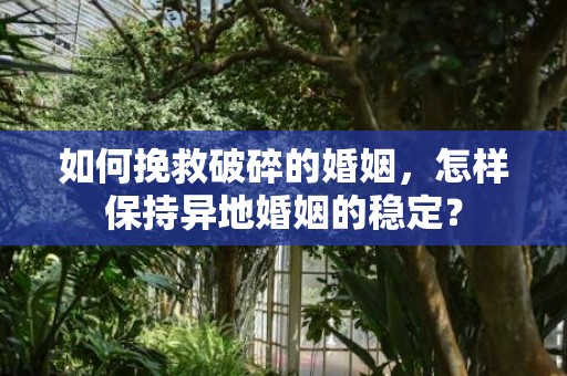 如何挽救破碎的婚姻，怎样保持异地婚姻的稳定？
