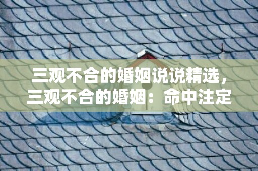 三观不合的婚姻说说精选，三观不合的婚姻：命中注定的错婚？
