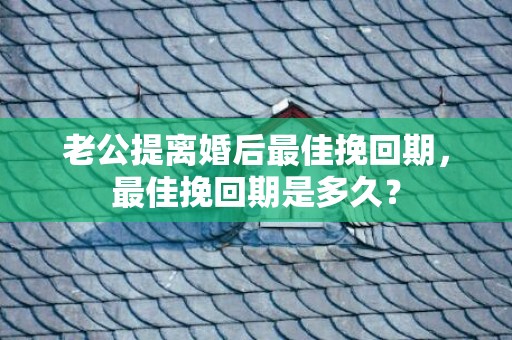 老公提离婚后最佳挽回期，最佳挽回期是多久？