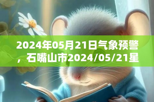 2024年05月21日气象预警，石嘴山市2024/05/21星期二天气预报 大部晴