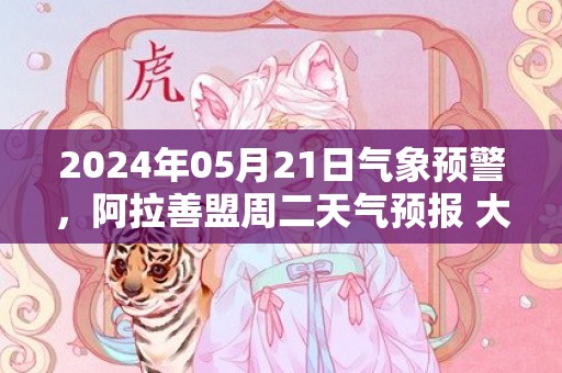 2024年05月21日气象预警，阿拉善盟周二天气预报 大部晴