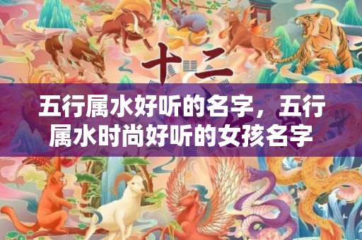 五行属水好听的名字，五行属水时尚好听的女孩名字