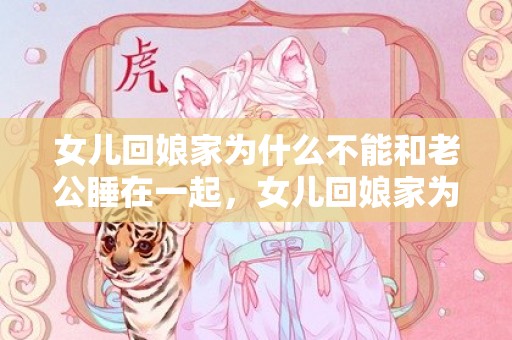 女儿回娘家为什么不能和老公睡在一起，女儿回娘家为什么不能和老公一起睡