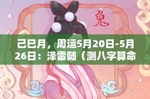 己巳月，周运5月20日-5月26日：泽雷随（测八字算命）