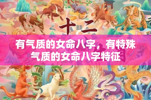 有气质的女命八字，有特殊气质的女命八字特征
