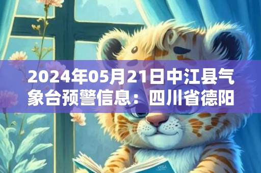 2024年05月21日中江县气象台预警信息：四川省德阳市中江县发布高温橙色预警