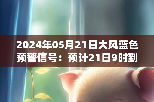2024年05月21日大风蓝色预警信号：预计21日9时到20时，渤海北部海域西南风6级，阵风7级，盘锦附近海域和航线将受影响。请注意防范大风对户外作业及出行带来的不利影响，相关水域水上作业和过往船舶采取积极的应对措施，如回港避风或者绕道航行等。盘锦市气象台预警信息：辽宁省盘锦市发布大风蓝色预警