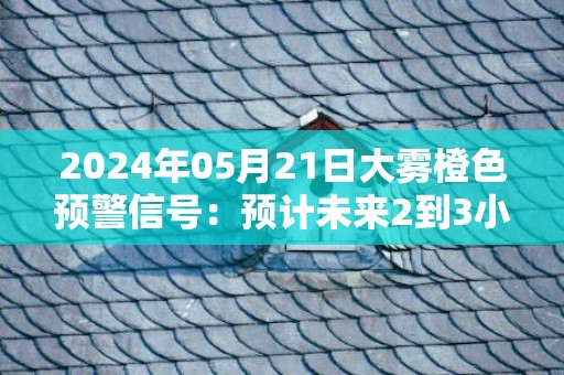 2024年05月21日大雾橙色预警信号：预计未来2到3小时，绥中县及其沿岸海域将出现能见度小于200米的浓雾天气，请做好防雾工作，驾驶人员必须严格控制速度，人员减少户外活动。绥中县气象台预警信息：辽宁省葫芦岛市绥中县发布大雾橙色预警