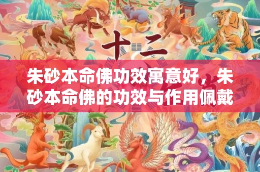 朱砂本命佛功效寓意好，朱砂本命佛的功效与作用佩戴禁忌