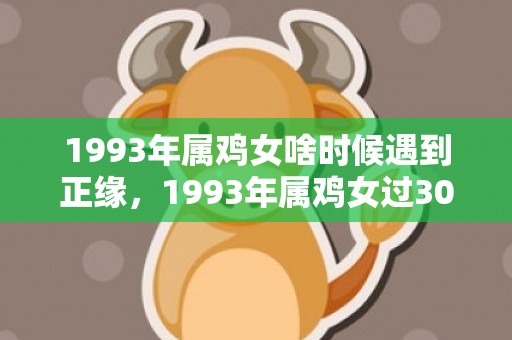 1993年属鸡女啥时候遇到正缘，1993年属鸡女过30以后的命运