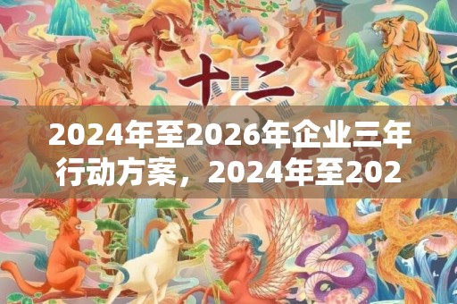 2024年至2026年企业三年行动方案，2024年至2024年三九天时间表