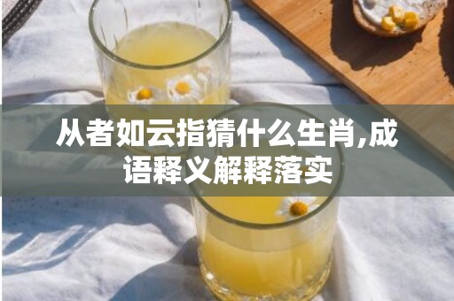 从者如云指猜什么生肖,成语释义解释落实