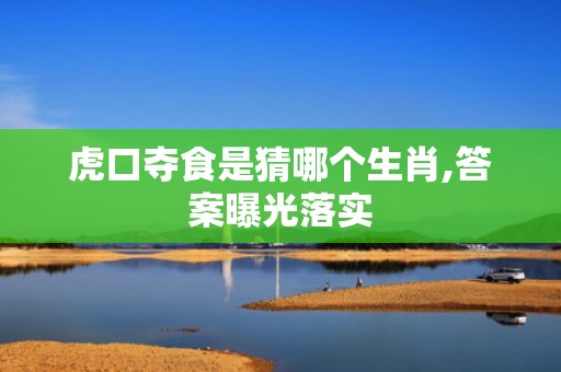 虎口夺食是猜哪个生肖,答案曝光落实插图