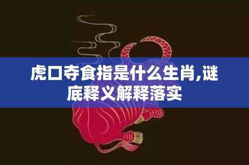 虎口夺食指是什么生肖,谜底释义解释落实