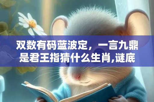 双数有码蓝波定，一言九鼎是君王指猜什么生肖,谜底释义解释落实