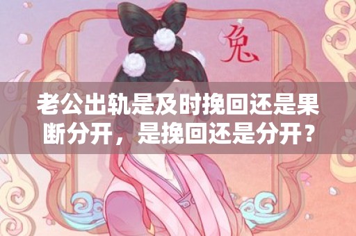 老公出轨是及时挽回还是果断分开，是挽回还是分开？
