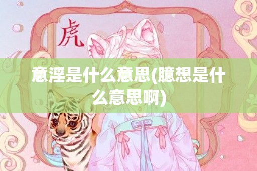 意淫是什么意思(臆想是什么意思啊)