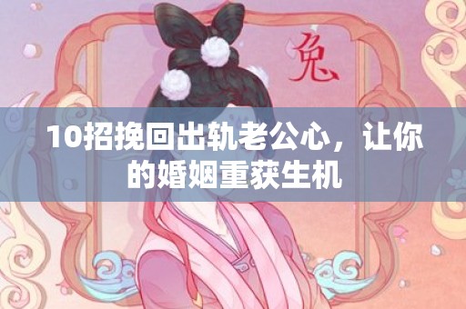 10招挽回出轨老公心，让你的婚姻重获生机