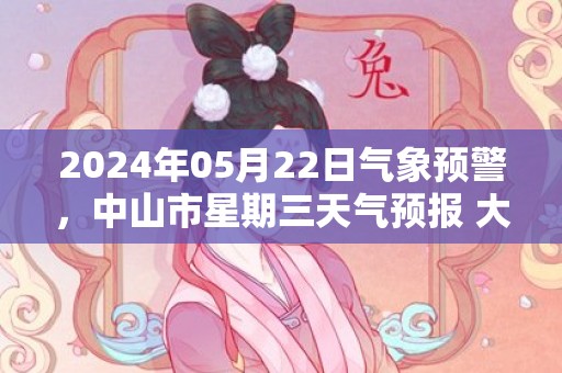 2024年05月22日气象预警，中山市星期三天气预报 大部阵雨