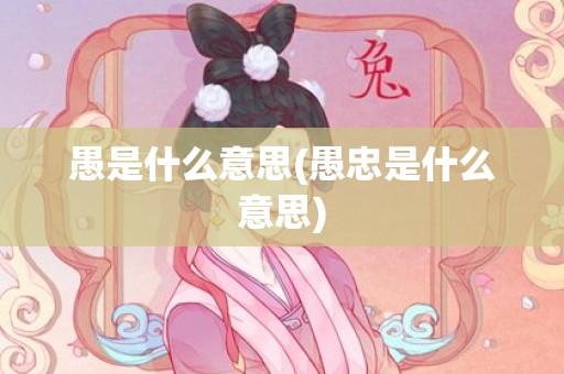愚是什么意思(愚忠是什么意思)