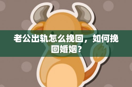 老公出轨怎么挽回，如何挽回婚姻？