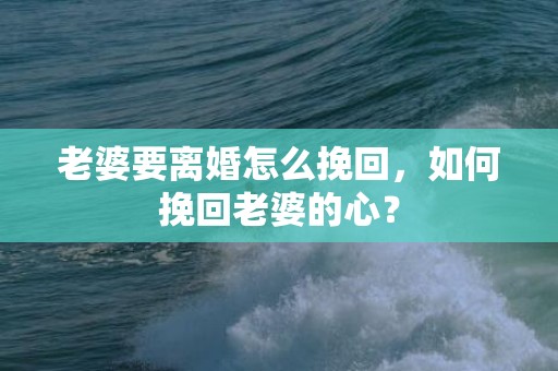 老婆要离婚怎么挽回，如何挽回老婆的心？