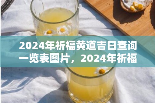2024年祈福黄道吉日查询一览表图片，2024年祈福黄道吉日