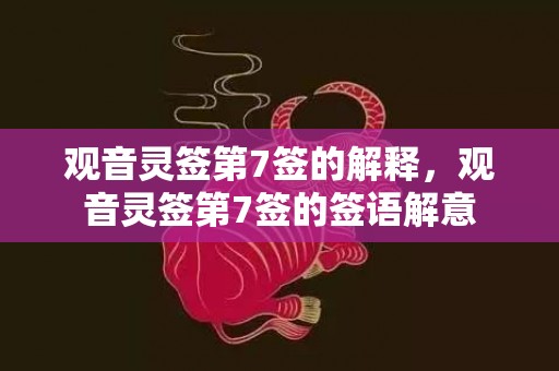 观音灵签第7签的解释，观音灵签第7签的签语解意