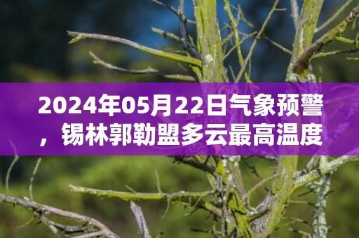 2024年05月22日气象预警，锡林郭勒盟多云最高温度36℃