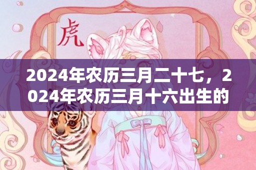 2024年农历三月二十七，2024年农历三月十六出生的男孩取名小技巧