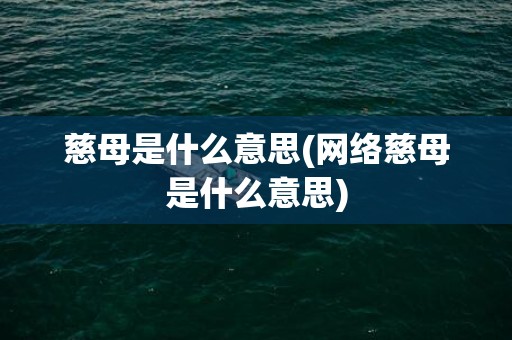 慈母是什么意思(网络慈母是什么意思)