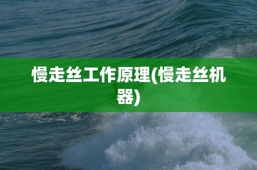 慢走丝工作原理(慢走丝机器)