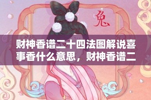 财神香谱二十四法图解说喜事香什么意思，财神香谱二十四法图催供香的意思