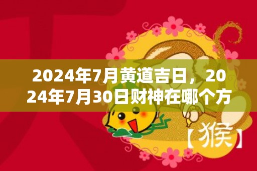2024年7月黄道吉日，2024年7月30日财神在哪个方位