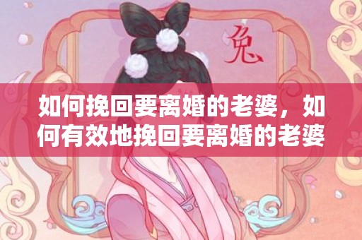 如何挽回要离婚的老婆，如何有效地挽回要离婚的老婆？