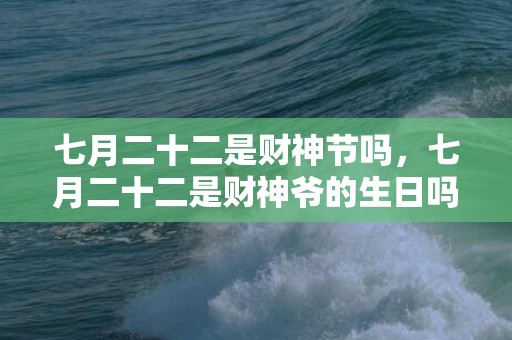 七月二十二是财神节吗，七月二十二是财神爷的生日吗