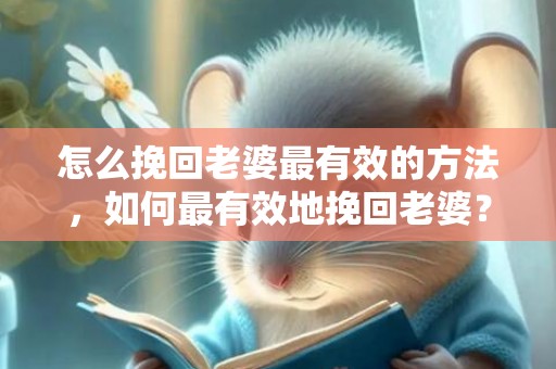 怎么挽回老婆最有效的方法，如何最有效地挽回老婆？