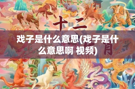 戏子是什么意思(戏子是什么意思啊 视频)