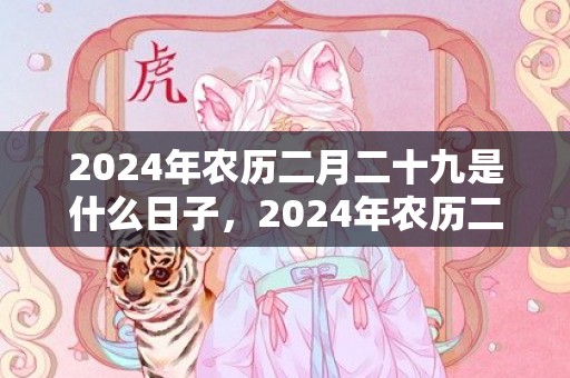 2024年农历二月二十九是什么日子，2024年农历二月二十三可不可以结婚