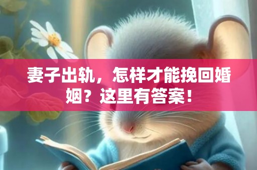 妻子出轨，怎样才能挽回婚姻？这里有答案！